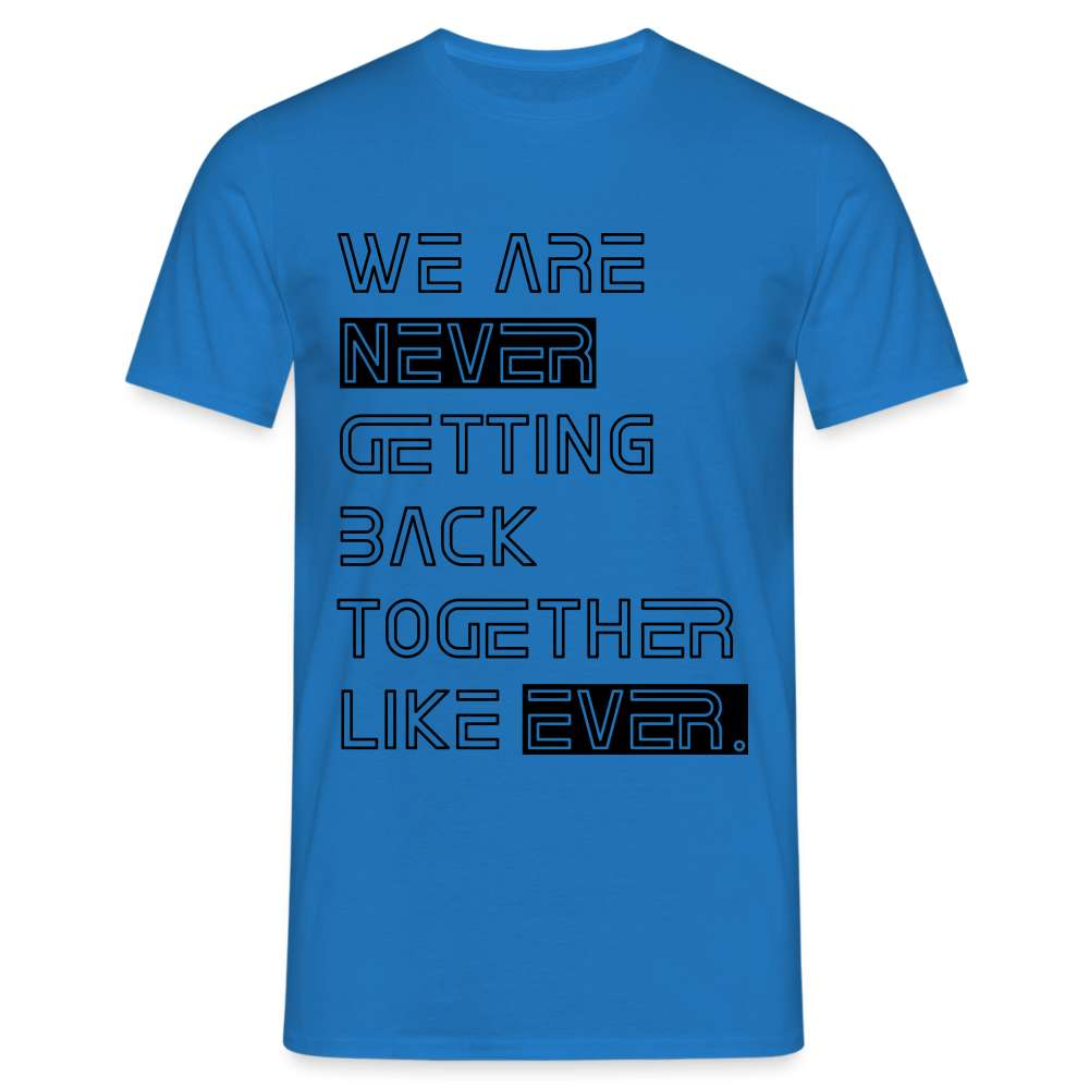 We Are Never Getting Back Together Like Ever T-Shirt - Royalblau