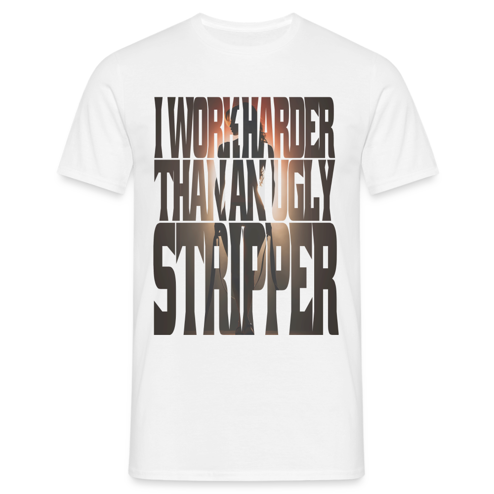 Arbeite härter als eine hässliche Stripperin - Sarkasmus - Witziges T-Shirt - weiß