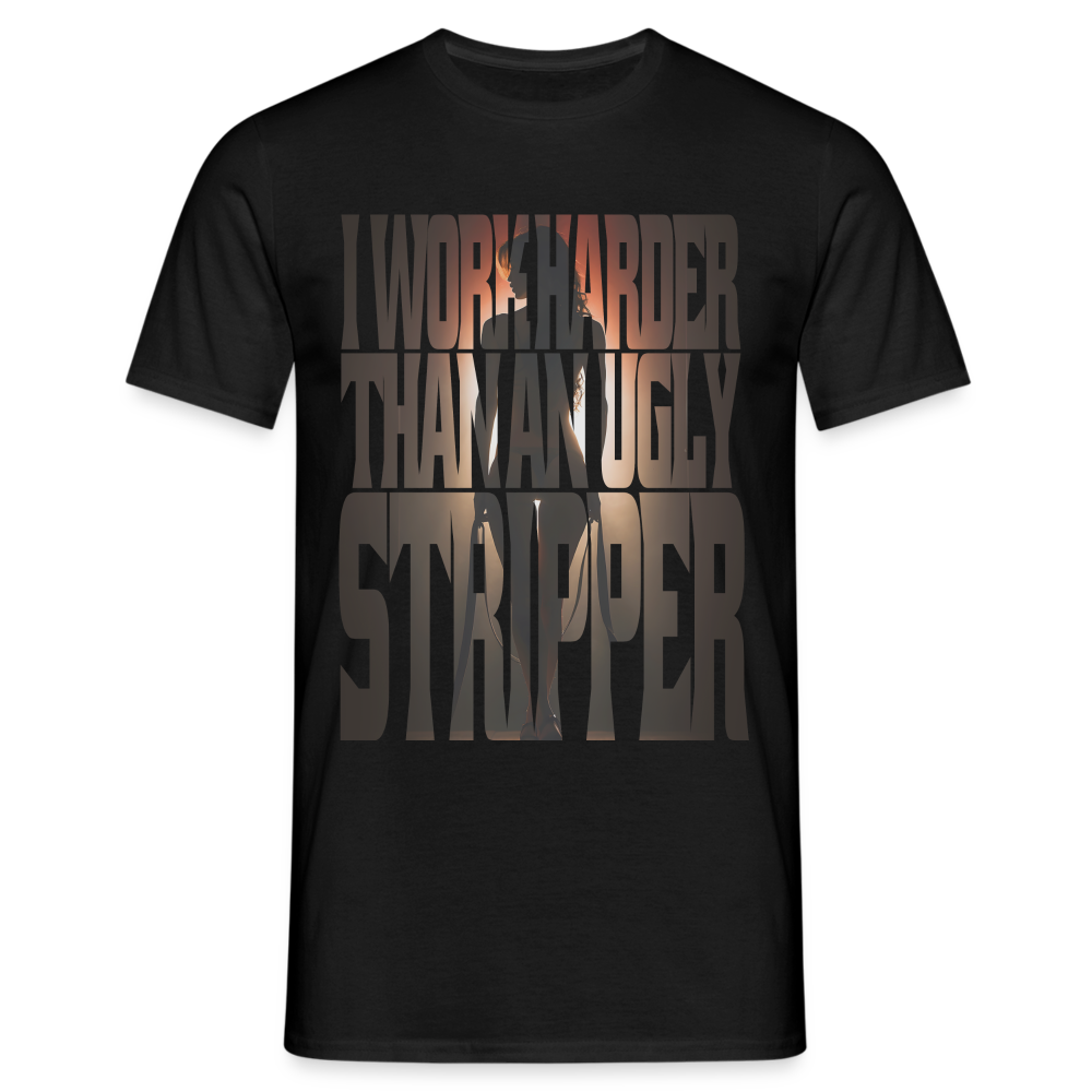 Arbeite härter als eine hässliche Stripperin - Sarkasmus - Witziges T-Shirt - Schwarz