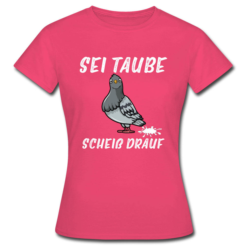 Sei Taube - Scheiß drauf Lustig Sarkasmus Frauen T-Shirt - Azalea