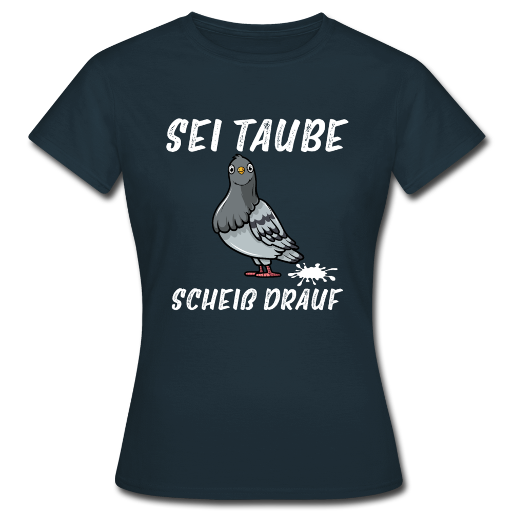 Sei Taube - Scheiß drauf Lustig Sarkasmus Frauen T-Shirt - Navy