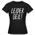 Leider Geil Lustiges Frauen T-Shirt - Schwarz