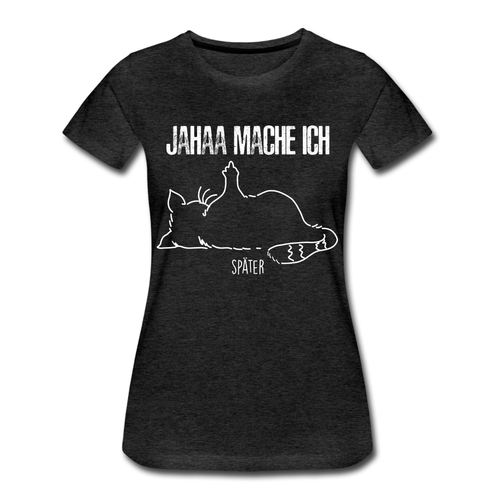Faule Katze Mittelfinger Jahaa Mache ich - Später Lustiges Frauen Premium T-Shirt - Anthrazit