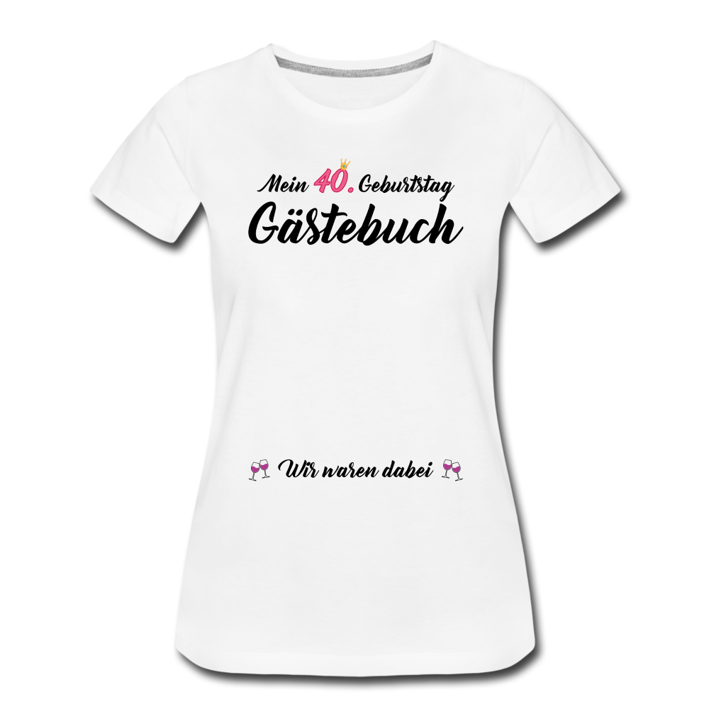 40. Geburtstag Gästebuch Wir waren dabei Frauen Premium T-Shirt - Weiß