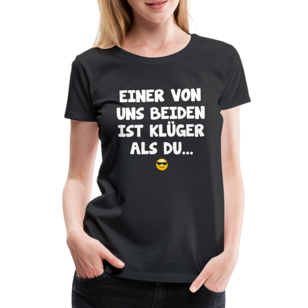 Einer von uns beiden ist klüger als du Lustig Sarkastisches Frauen Premium T-Shirt - Schwarz