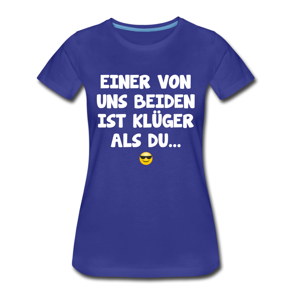 Einer von uns beiden ist klüger als du Lustig Sarkastisches Frauen Premium T-Shirt - Königsblau