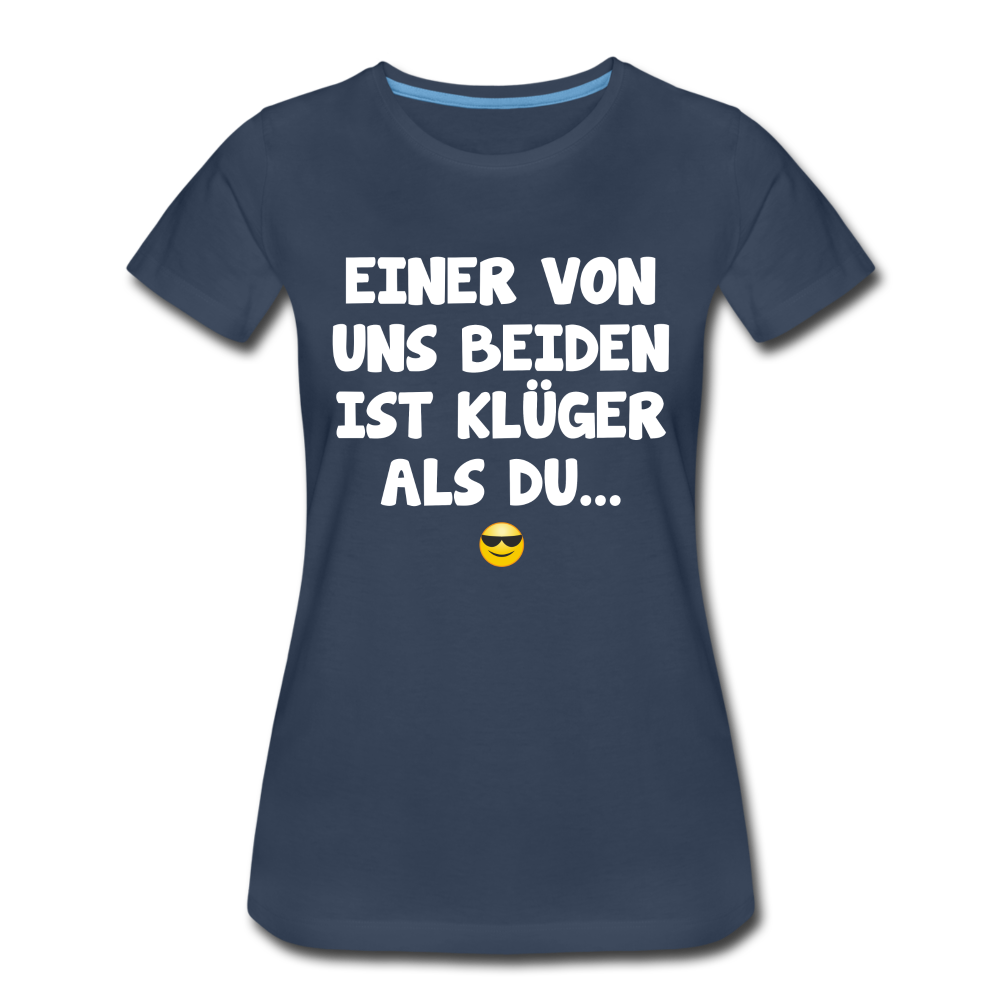Einer von uns beiden ist klüger als du Lustig Sarkastisches Frauen Premium T-Shirt - Navy