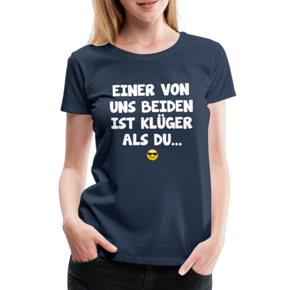 Einer von uns beiden ist klüger als du Lustig Sarkastisches Frauen Premium T-Shirt - Navy