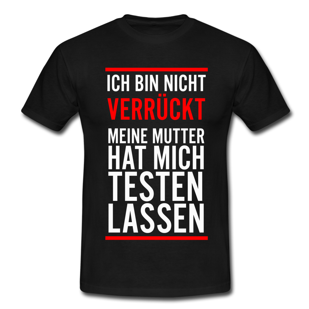Ich bin nicht Verrückt meine Mutter hat mich testen lassen T-Shirt - Schwarz