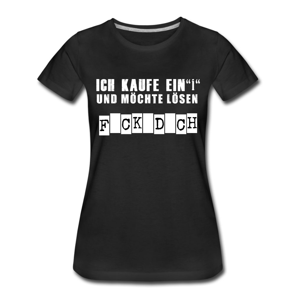 Ich kaufe ein i und möchte lösen F-ck d-ch Sarkasmus Frauen Premium T-Shirt - Schwarz
