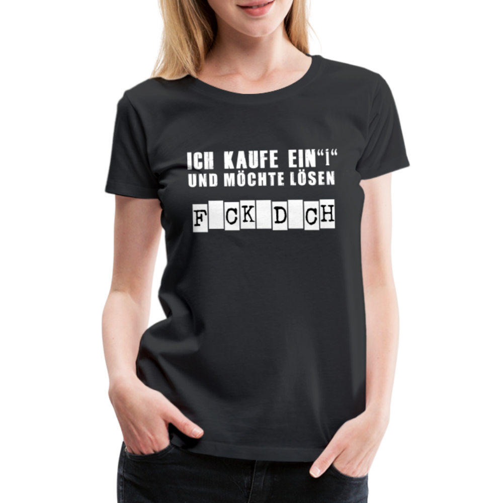 Ich kaufe ein i und möchte lösen F-ck d-ch Sarkasmus Frauen Premium T-Shirt - Schwarz
