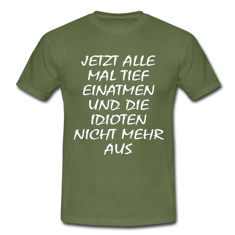 Jetzt alle tief einatmen Idioten nicht mehr aus Sarkasmus Lustiges Fun T-Shirt - military green