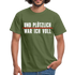 Party Trink Shirt und plötzlich war ich voll Lustiges Witziges T-Shirt - military green