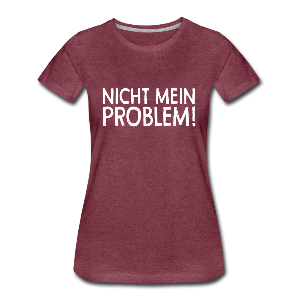 Nicht mein Problem Lustiges Fun Frauen Premium T-Shirt - heather burgundy