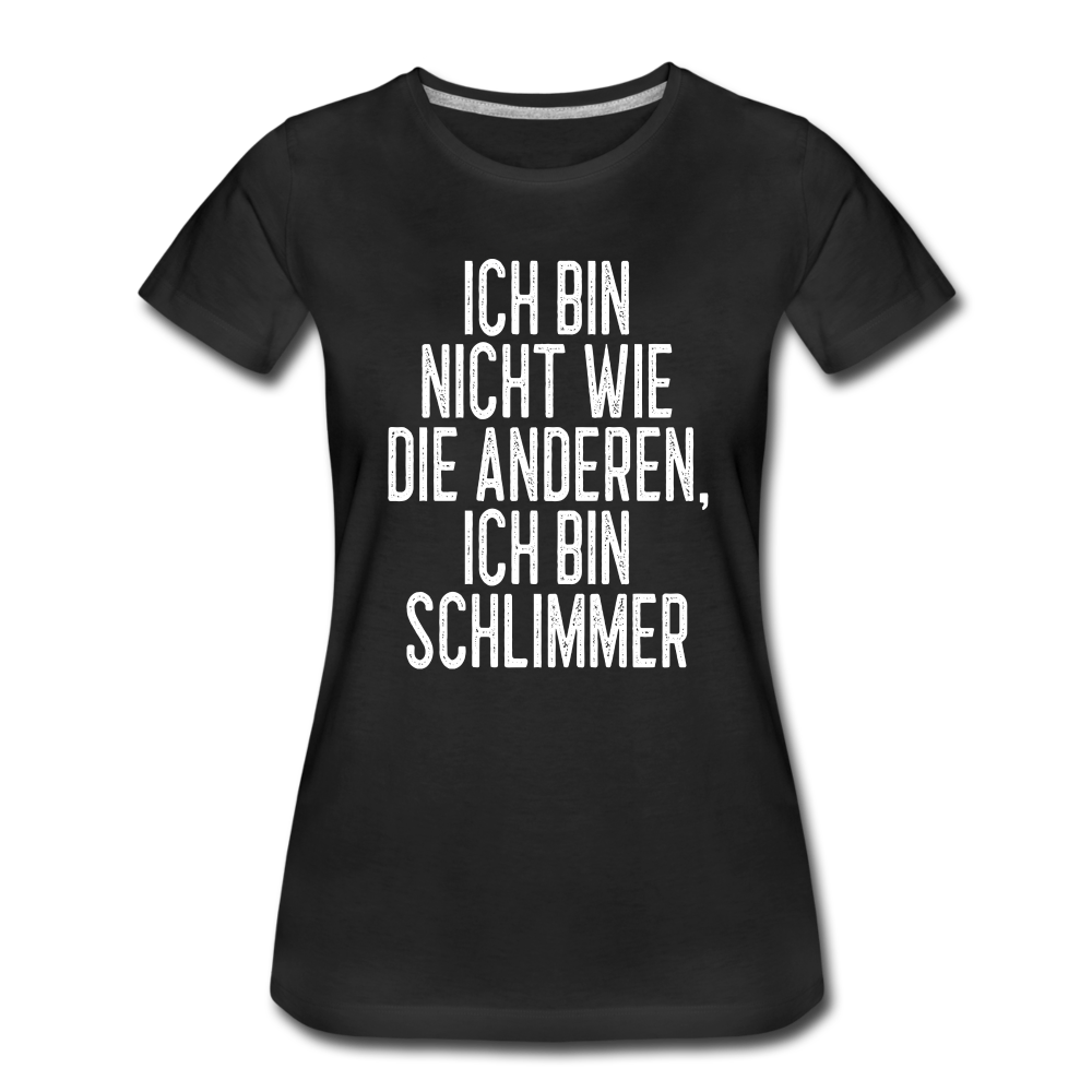Ich bin nicht wie die anderen ich bin schlimmer witziges Frauen Premium T-Shirt - black