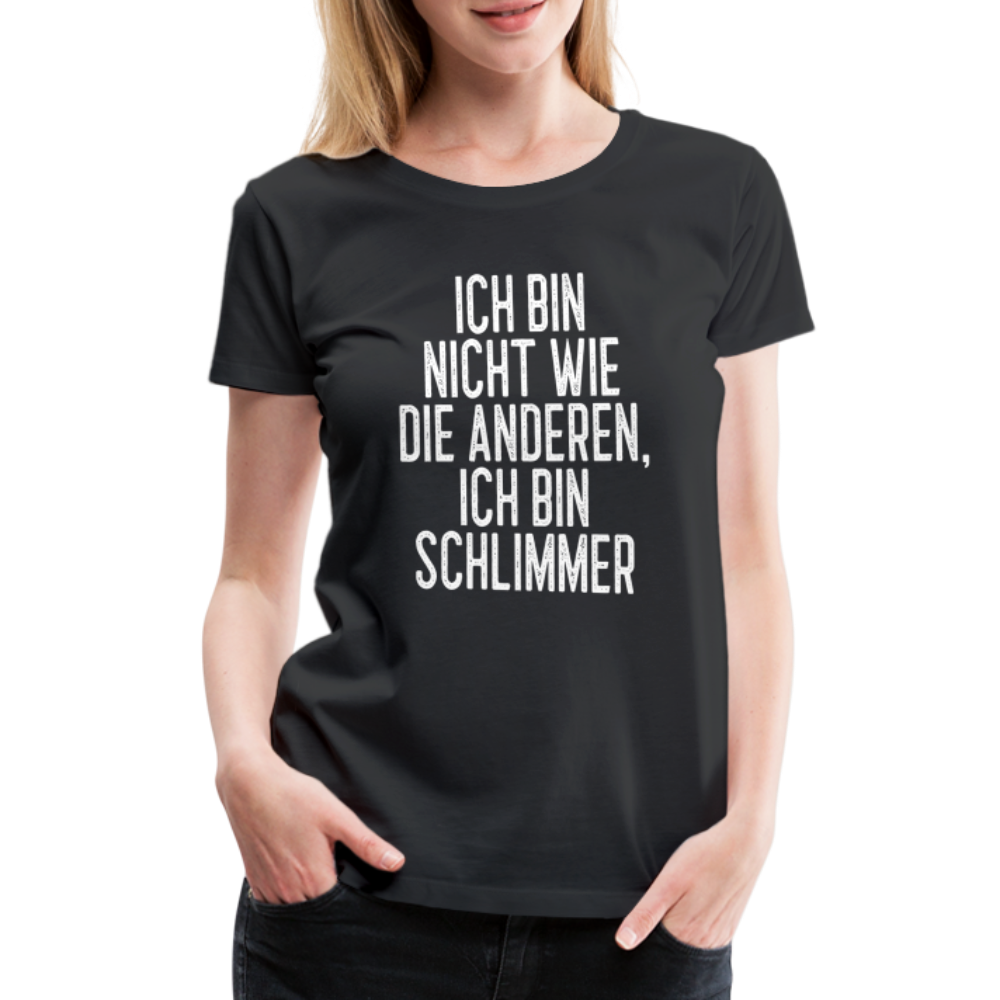 Ich bin nicht wie die anderen ich bin schlimmer witziges Frauen Premium T-Shirt - black