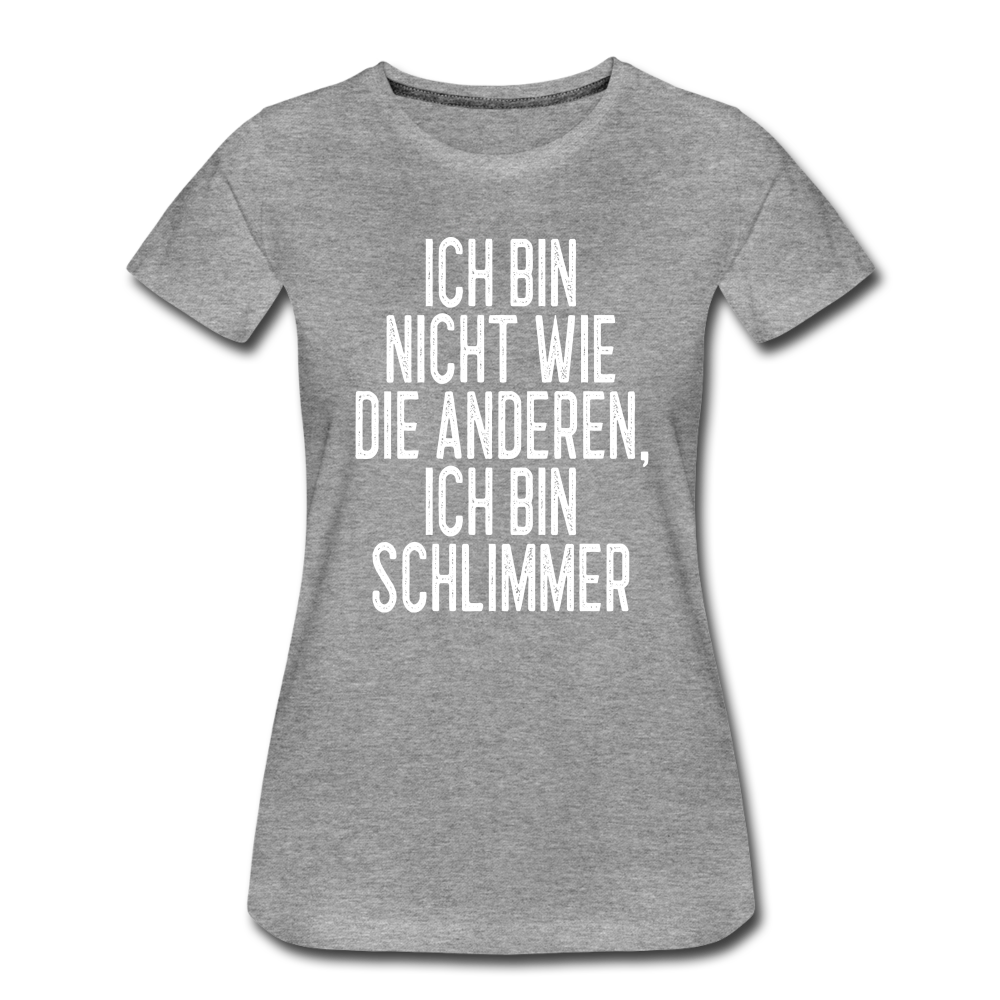Ich bin nicht wie die anderen ich bin schlimmer witziges Frauen Premium T-Shirt - heather grey
