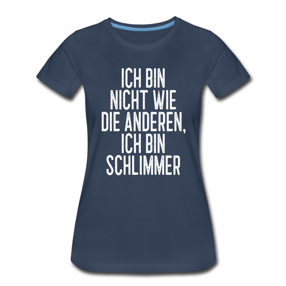 Ich bin nicht wie die anderen ich bin schlimmer witziges Frauen Premium T-Shirt - navy