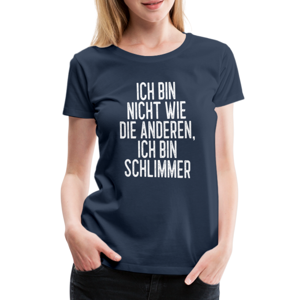Ich bin nicht wie die anderen ich bin schlimmer witziges Frauen Premium T-Shirt - navy