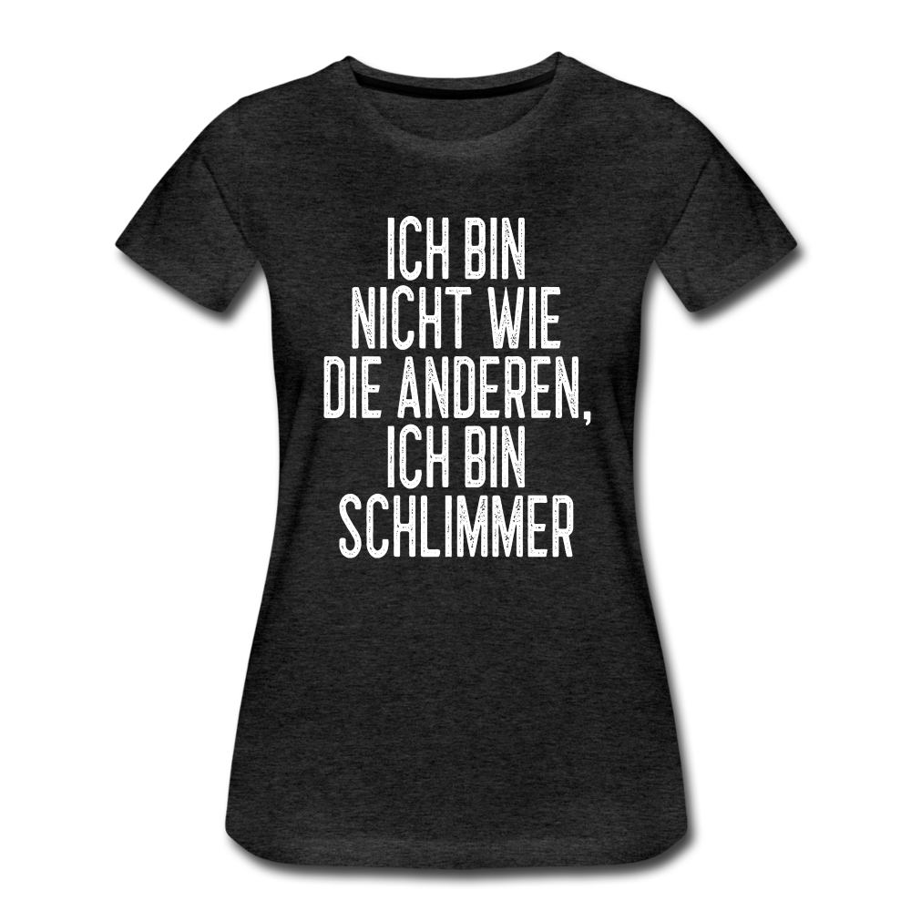 Ich bin nicht wie die anderen ich bin schlimmer witziges Frauen Premium T-Shirt - charcoal grey