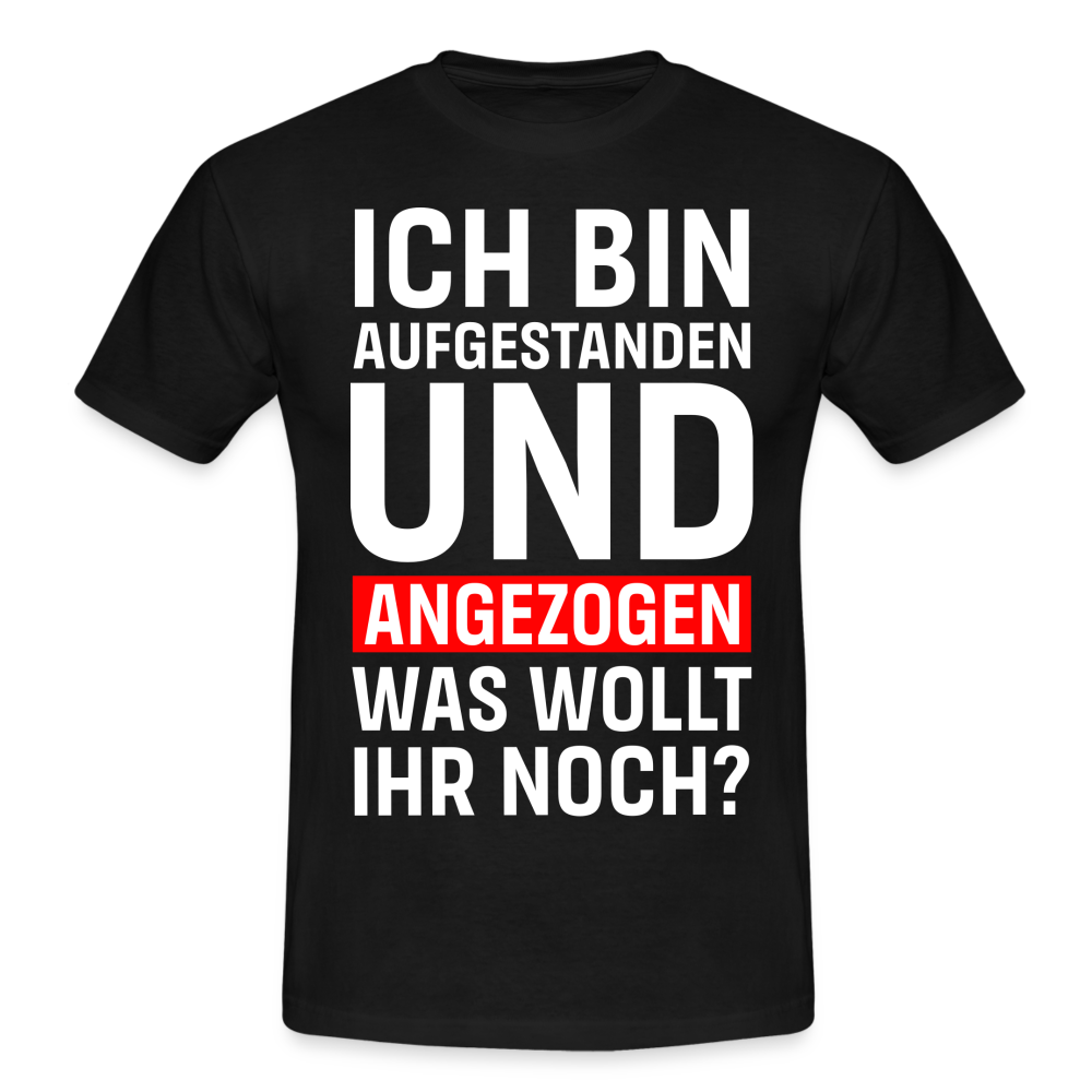 Lustiges Shirt Aufgestanden und angezogen was wollt ihr noch T-Shirt - Schwarz