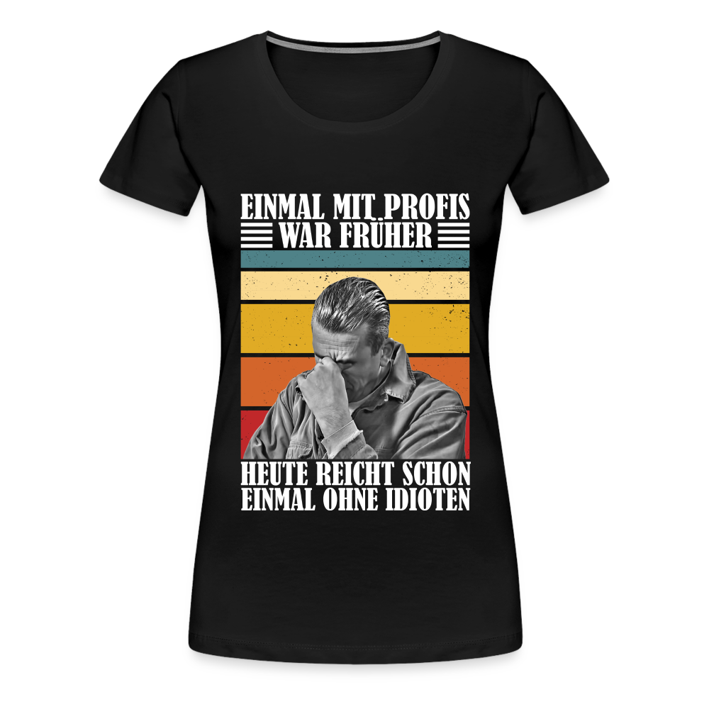 Werkstatt Shirt Einmal mit Profis war früher - heute reicht schon einmal ohne Idioten Lustiges Frauen Premium T-Shirt - Schwarz