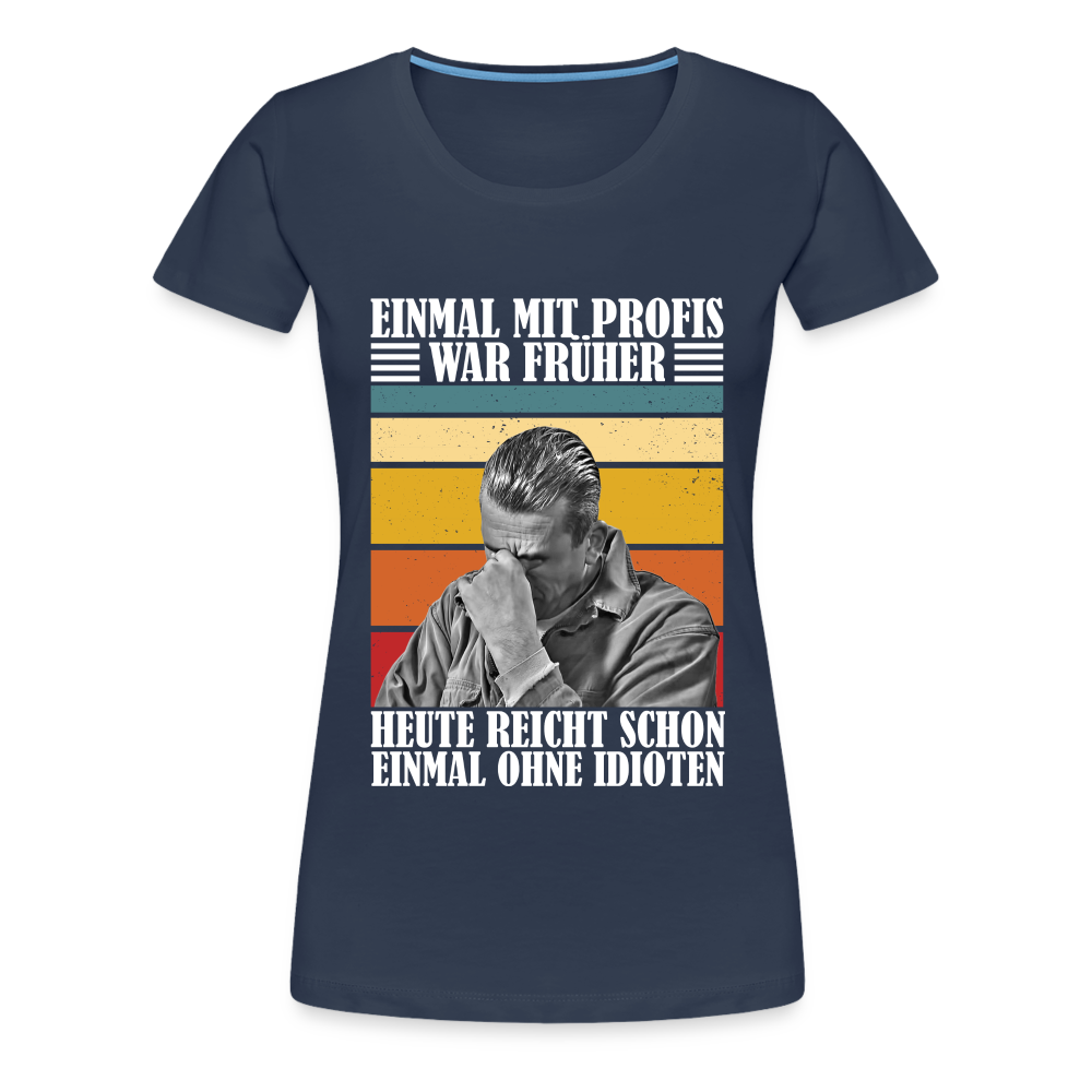 Werkstatt Shirt Einmal mit Profis war früher - heute reicht schon einmal ohne Idioten Lustiges Frauen Premium T-Shirt - Navy