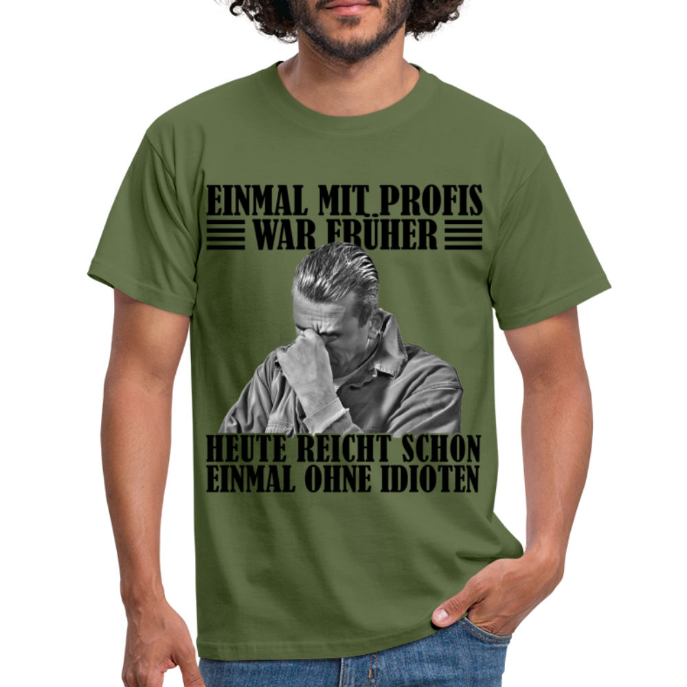 Werkstatt Shirt Einmal mit Profis war früher - heute reicht schon einmal ohne Idioten T-Shirt - Militärgrün
