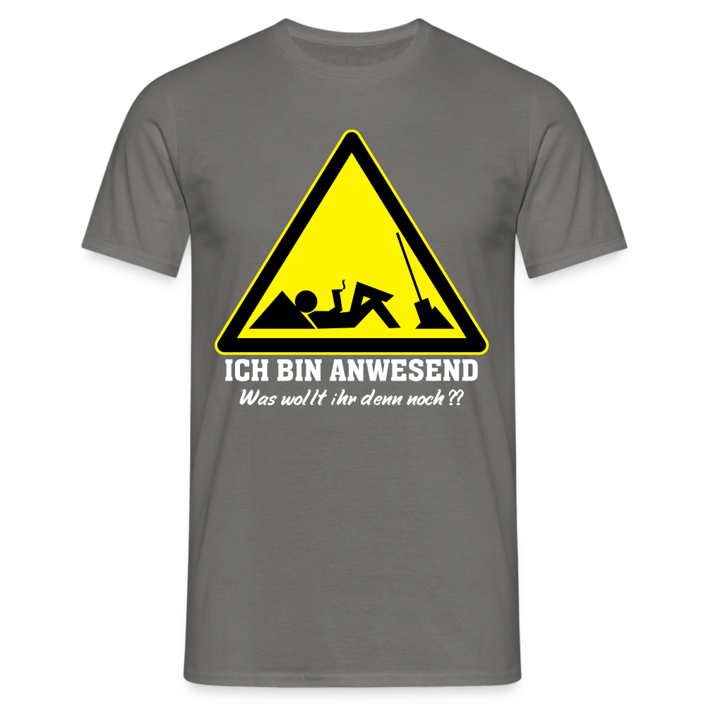 Arbeits Shirt Ich bin Anwesend - Was wollt ihr denn noch Lustiges T-Shirt - Graphit