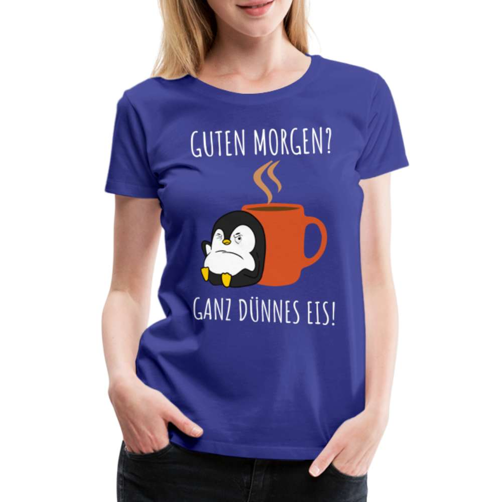 Guten Morgen? Ganz Dünnes Eis Morgenmuffel Lustiges Pinguin Frauen Premium T-Shirt - Königsblau